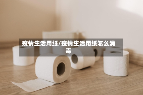 疫情生活用纸/疫情生活用纸怎么消毒-第2张图片
