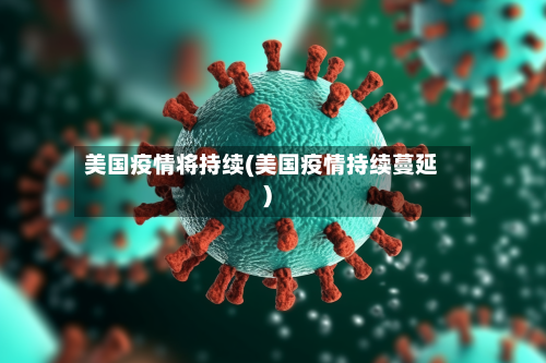 美国疫情将持续(美国疫情持续蔓延)