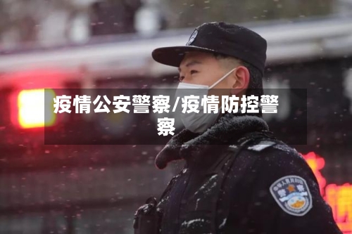 疫情公安警察/疫情防控警察
