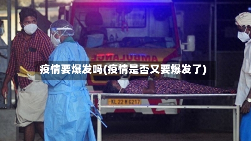 疫情要爆发吗(疫情是否又要爆发了)