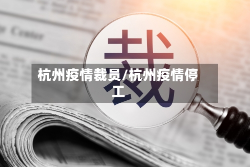 杭州疫情裁员/杭州疫情停工-第2张图片