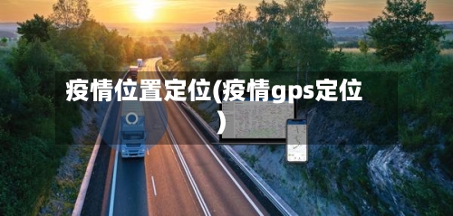 疫情位置定位(疫情gps定位)