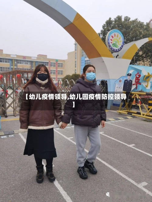 【幼儿疫情领导,幼儿园疫情防控领导】