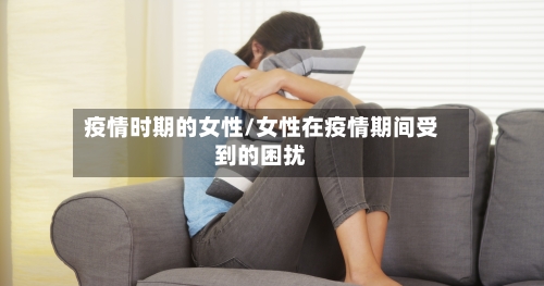 疫情时期的女性/女性在疫情期间受到的困扰-第2张图片