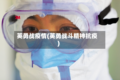 英勇战疫情(英勇战斗精神抗疫)