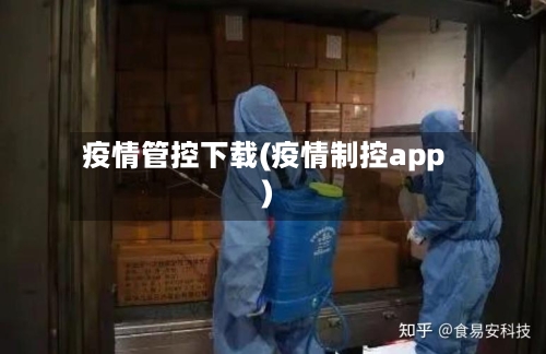 疫情管控下载(疫情制控app)