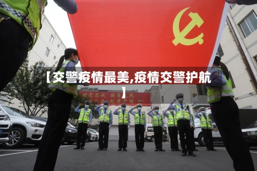 【交警疫情最美,疫情交警护航】-第2张图片