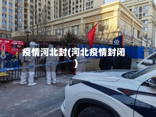 疫情河北封(河北疫情封闭)-第3张图片