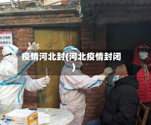 疫情河北封(河北疫情封闭)