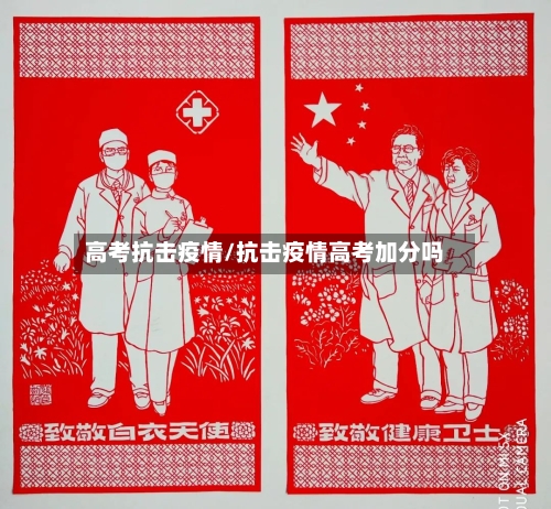 高考抗击疫情/抗击疫情高考加分吗-第3张图片