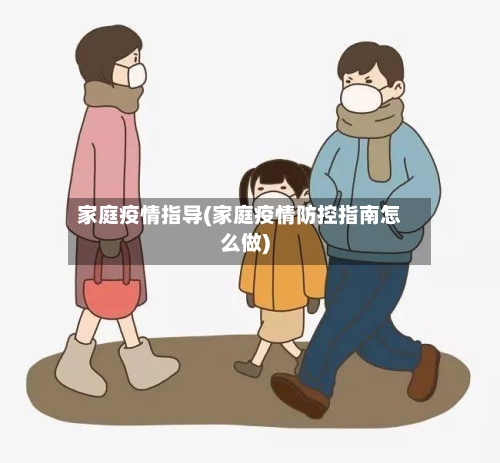 家庭疫情指导(家庭疫情防控指南怎么做)
