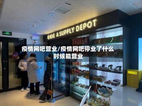 疫情网吧营业/疫情网吧停业了什么时候能营业-第2张图片