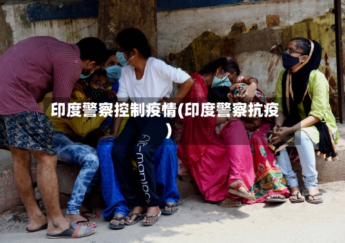 印度警察控制疫情(印度警察抗疫)-第2张图片