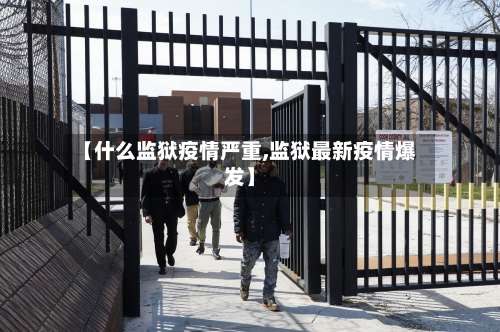 【什么监狱疫情严重,监狱最新疫情爆发】