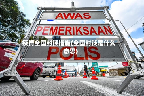 疫情全国封锁措施(全国封锁是什么意思)-第2张图片