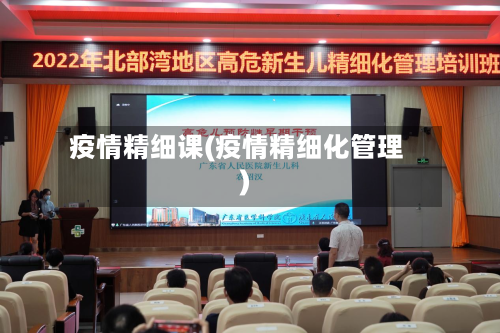 疫情精细课(疫情精细化管理)
