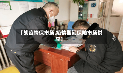【战疫情保市场,疫情期间保障市场供应】-第2张图片