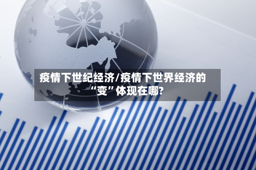 疫情下世纪经济/疫情下世界经济的“变”体现在哪?-第3张图片