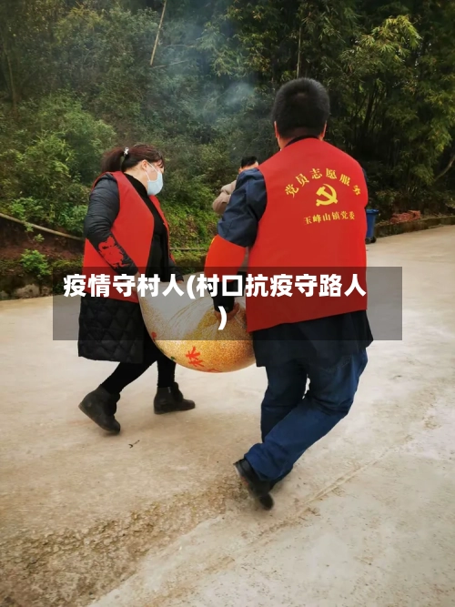 疫情守村人(村口抗疫守路人)-第2张图片