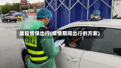 战疫情保出行(疫情期间出行的方案)-第2张图片