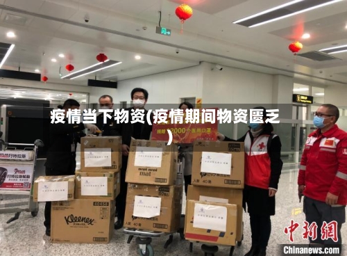 疫情当下物资(疫情期间物资匮乏)