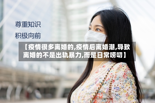 【疫情很多离婚的,疫情后离婚潮,导致离婚的不是出轨暴力,而是日常唠叨】-第2张图片