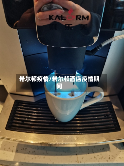 希尔顿疫情/希尔顿酒店疫情期间