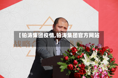 【铂涛集团疫情,铂涛集团官方网站】-第3张图片
