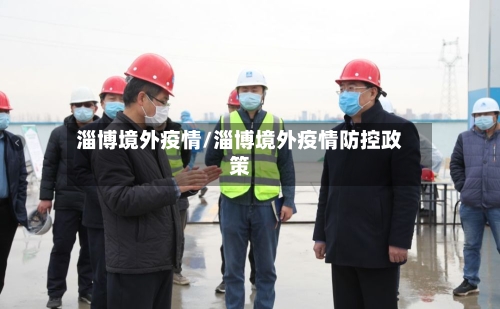 淄博境外疫情/淄博境外疫情防控政策-第2张图片