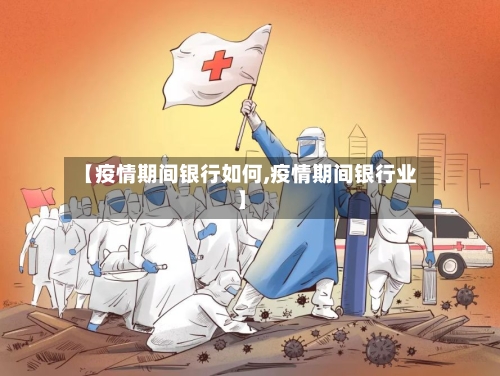【疫情期间银行如何,疫情期间银行业】