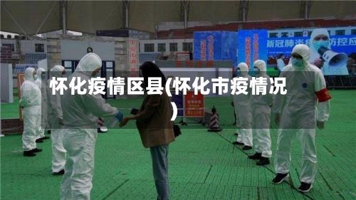 怀化疫情区县(怀化市疫情况)