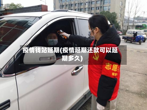 疫情钱站延期(疫情延期还款可以延期多久)-第2张图片
