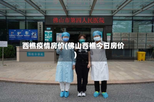 西樵疫情房价(佛山西樵今日房价)