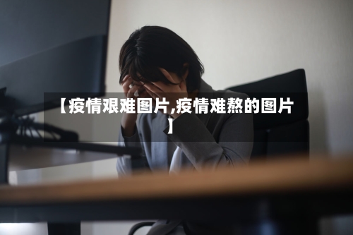 【疫情艰难图片,疫情难熬的图片】