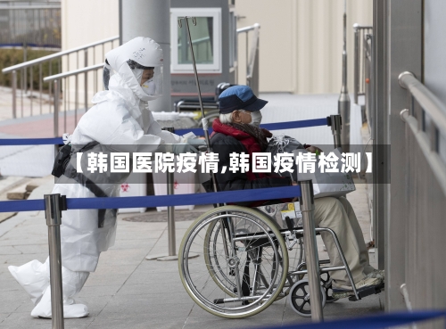 【韩国医院疫情,韩国疫情检测】-第2张图片