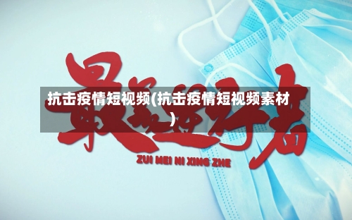 抗击疫情短视频(抗击疫情短视频素材)