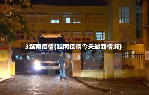 3越南疫情(越南疫情今天最新情况)