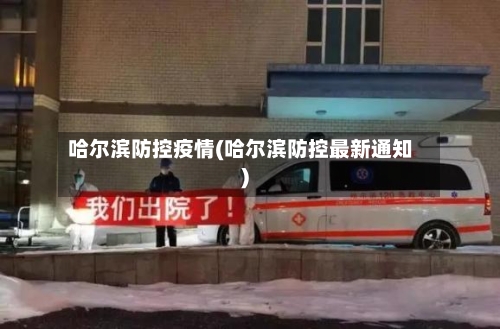 哈尔滨防控疫情(哈尔滨防控最新通知)