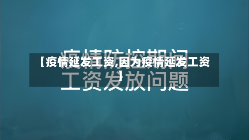 【疫情延发工资,因为疫情延发工资】-第2张图片
