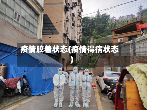 疫情胶着状态(疫情得病状态)