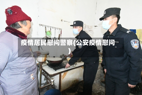 疫情居民慰问警察(公安疫情慰问)-第2张图片