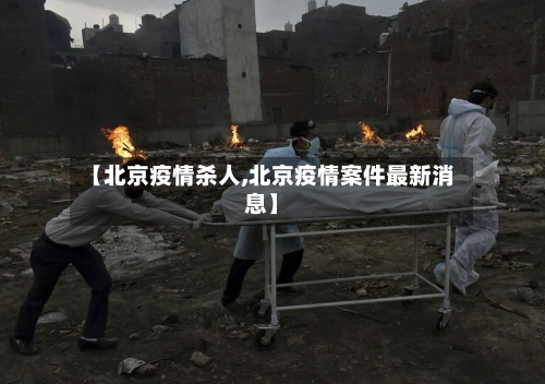 【北京疫情杀人,北京疫情案件最新消息】