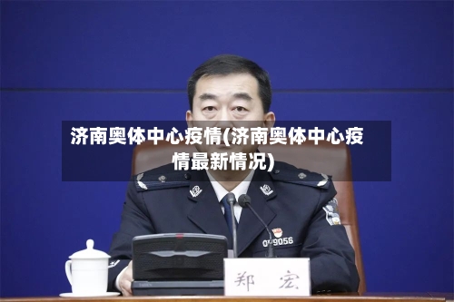 济南奥体中心疫情(济南奥体中心疫情最新情况)-第2张图片