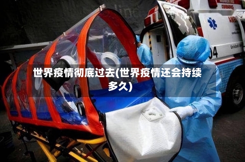 世界疫情彻底过去(世界疫情还会持续多久)-第2张图片