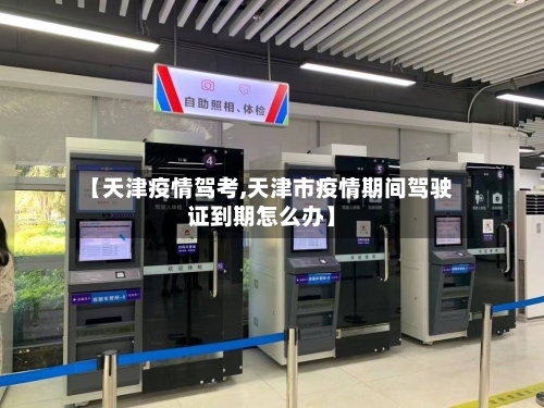 【天津疫情驾考,天津市疫情期间驾驶证到期怎么办】-第2张图片