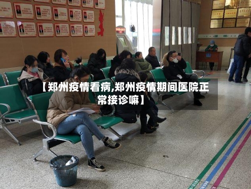 【郑州疫情看病,郑州疫情期间医院正常接诊嘛】