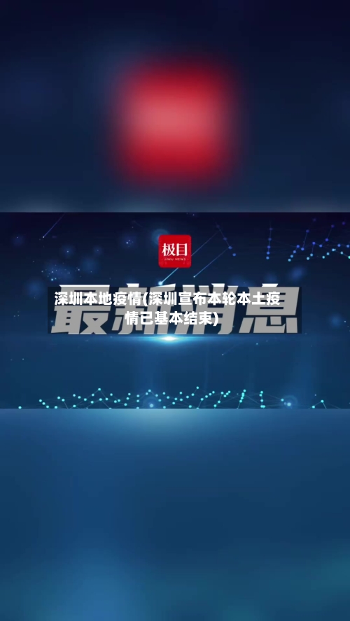 深圳本地疫情(深圳宣布本轮本土疫情已基本结束)