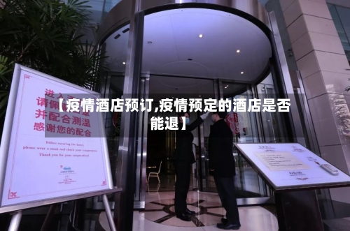 【疫情酒店预订,疫情预定的酒店是否能退】