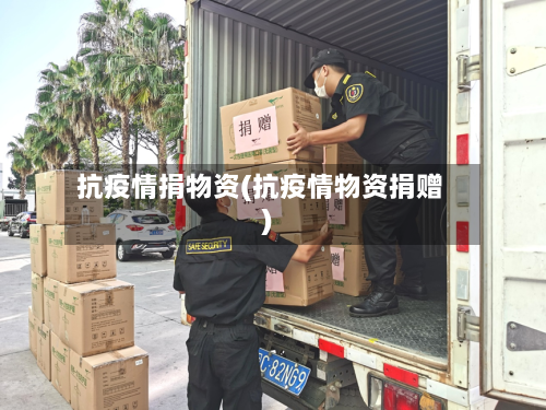 抗疫情捐物资(抗疫情物资捐赠)