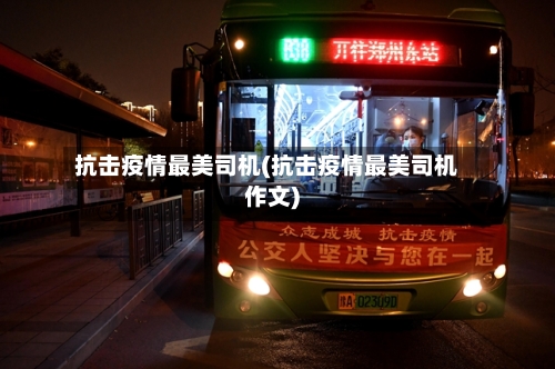 抗击疫情最美司机(抗击疫情最美司机作文)-第2张图片